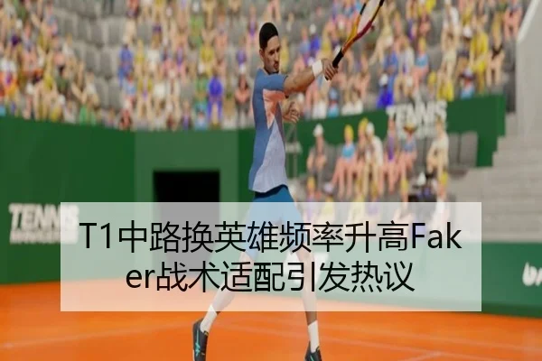 T1中路换英雄频率升高Faker战术适配引发热议